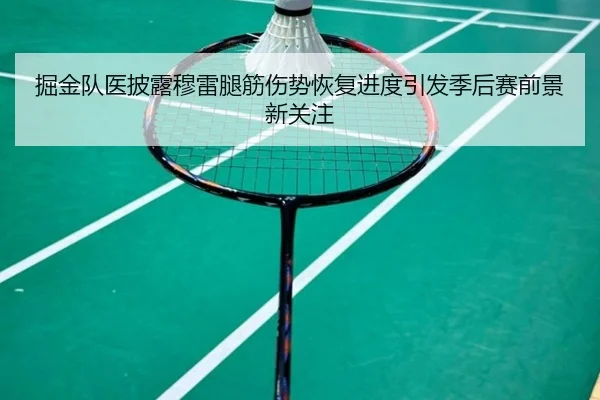 掘金队医披露穆雷腿筋伤势恢复进度引发季后赛前景新关注（kaiyun）