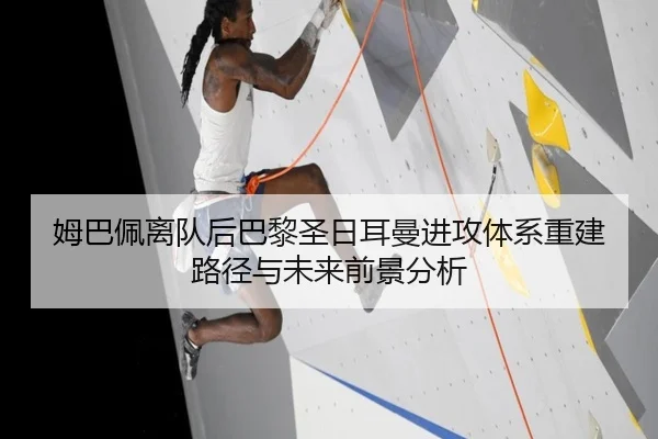 姆巴佩离队后巴黎圣日耳曼进攻体系重建路径与未来前景分析 | kaiyun