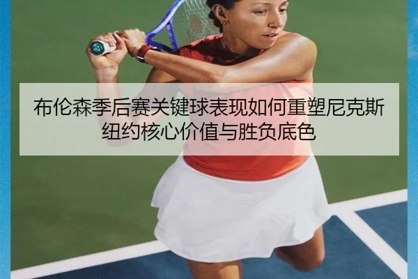 布伦森季后赛关键球表现如何重塑尼克斯纽约核心价值与胜负底色 | kaiyun