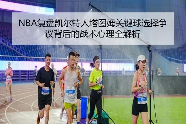 NBA复盘凯尔特人塔图姆关键球选择争议背后的战术心理全解析 | kaiyun
