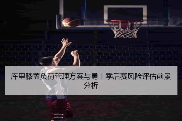 库里膝盖负荷管理方案与勇士季后赛风险评估前景分析 | kaiyun