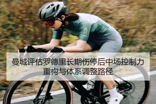 曼城评估罗德里长期伤停后中场控制力重构与体系调整路径 | kaiyun