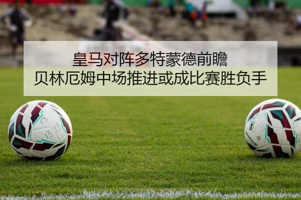 皇马对阵多特蒙德前瞻 贝林厄姆中场推进或成比赛胜负手 | kaiyun
